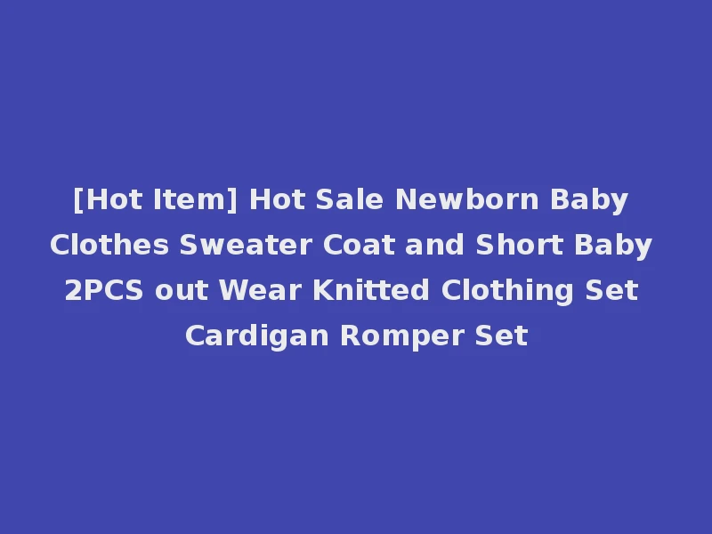 [Hot Item] Hot Sale Newborn Baby Clothes Sweater Coat and Short Baby 2PCS out Wear Knitted Clothing Set Cardigan Romper Set