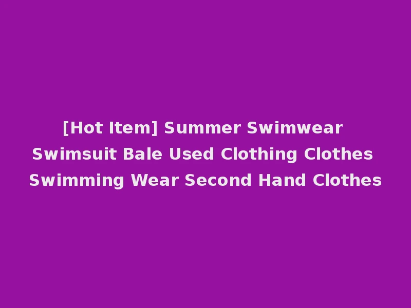 [Hot Item] Summer Swimwear Swimsuit Bale Used Clothing Clothes Swimming Wear Second Hand Clothes