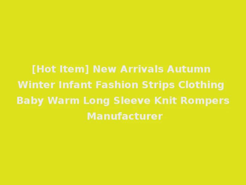 [Hot Item] New Arrivals Autumn Winter Infant Fashion Strips Clothing Baby Warm Long Sleeve Knit Rompers Manufacturer