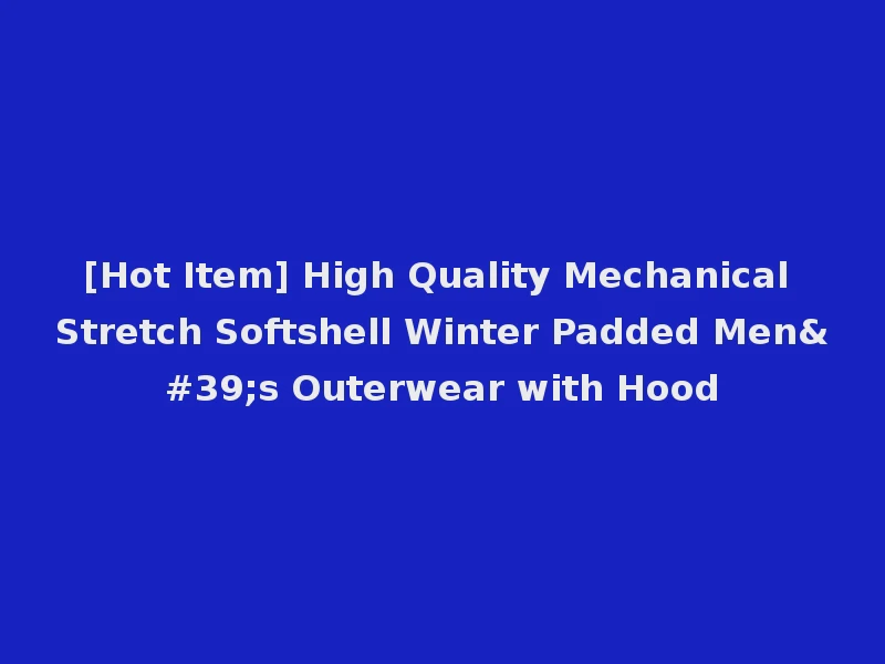 [Hot Item] High Quality Mechanical Stretch Softshell Winter Padded Men's Outerwear with Hood