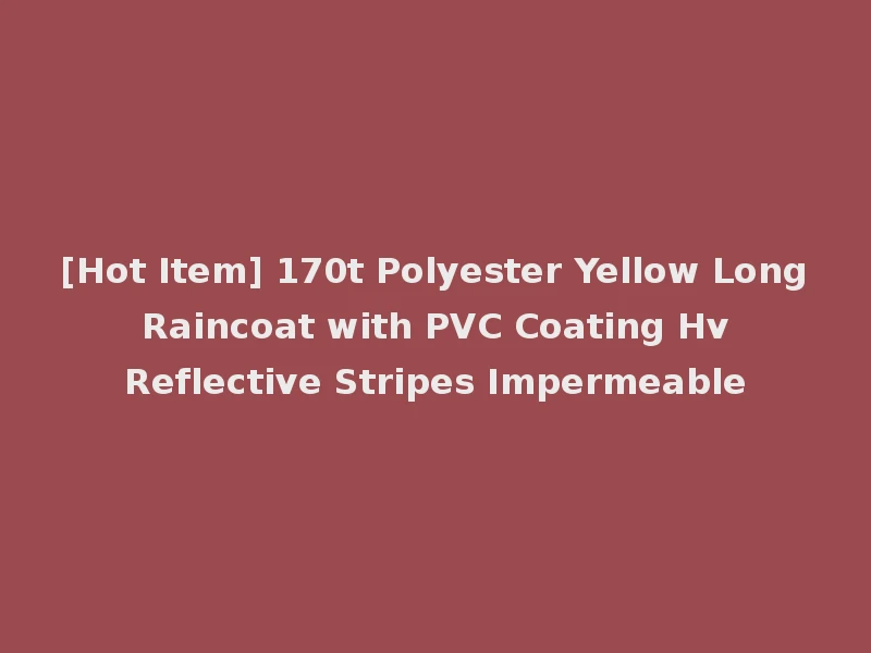 [Hot Item] 170t Polyester Yellow Long Raincoat with PVC Coating Hv Reflective Stripes Impermeable