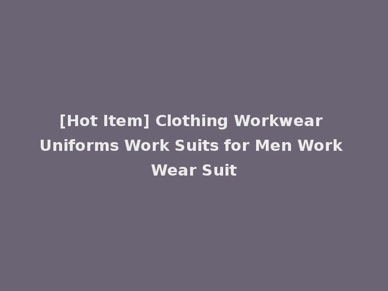 [Hot Item] Clothing Workwear Uniforms Work Suits for Men Work Wear Suit