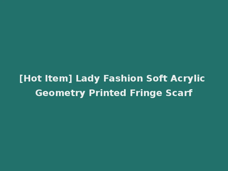 [Hot Item] Lady Fashion Soft Acrylic Geometry Printed Fringe Scarf