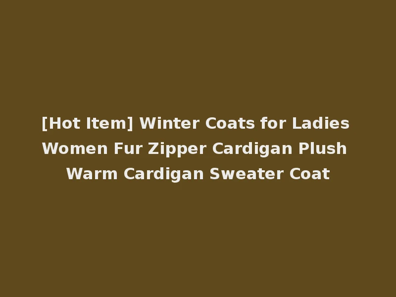 [Hot Item] Winter Coats for Ladies Women Fur Zipper Cardigan Plush Warm Cardigan Sweater Coat