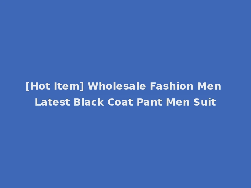 [Hot Item] Wholesale Fashion Men Latest Black Coat Pant Men Suit
