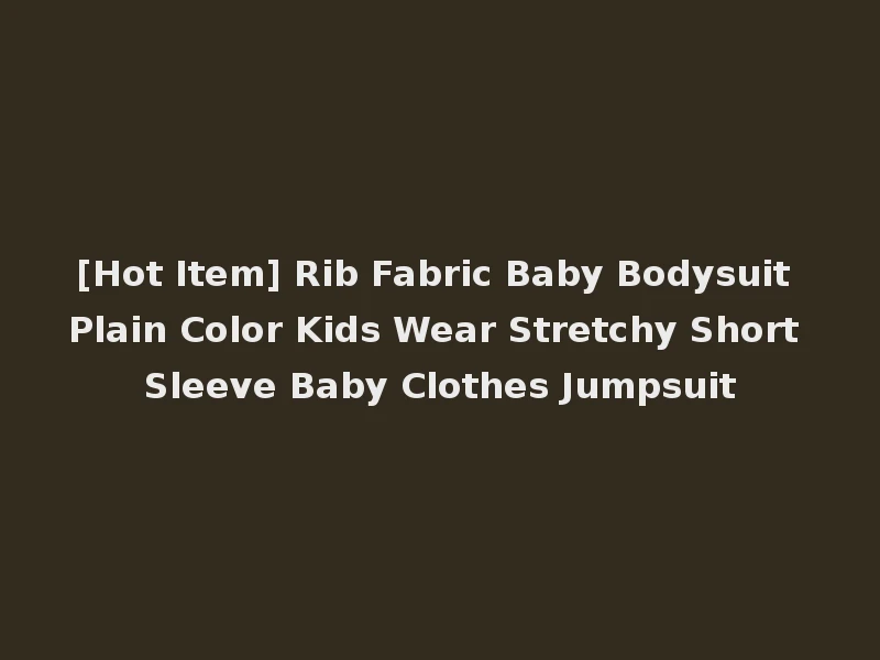 [Hot Item] Rib Fabric Baby Bodysuit Plain Color Kids Wear Stretchy Short Sleeve Baby Clothes Jumpsuit