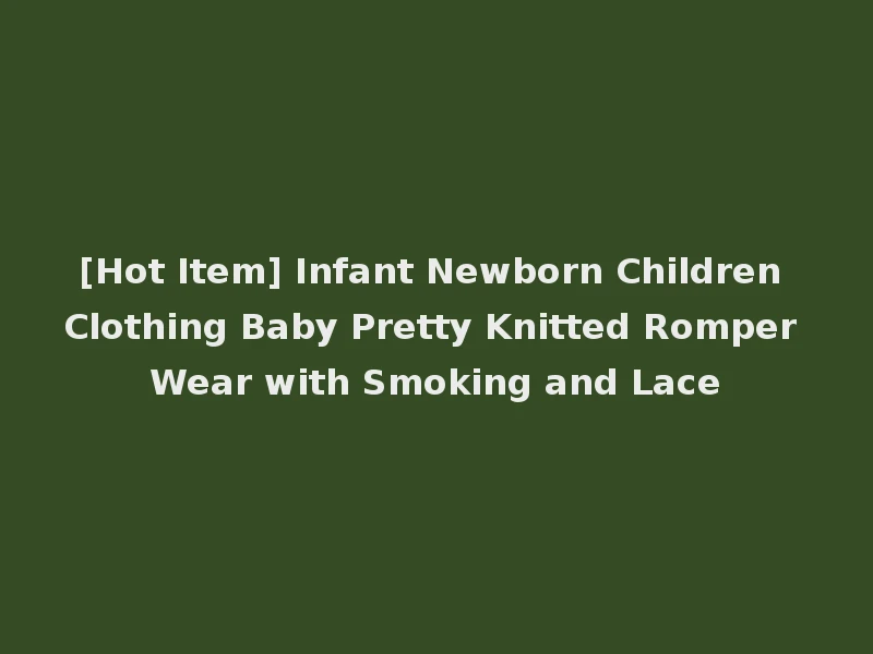 [Hot Item] Infant Newborn Children Clothing Baby Pretty Knitted Romper Wear with Smoking and Lace