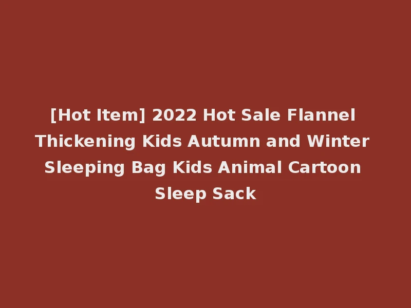 [Hot Item] 2022 Hot Sale Flannel Thickening Kids Autumn and Winter Sleeping Bag Kids Animal Cartoon Sleep Sack