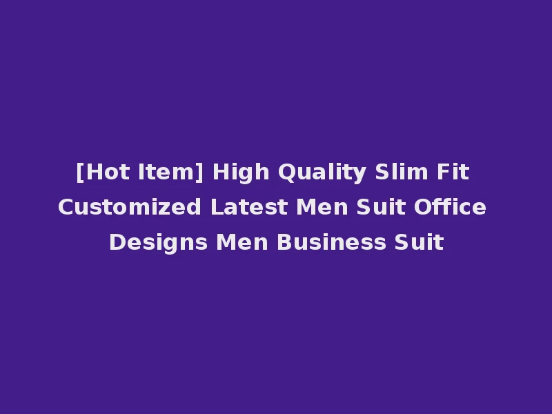 [Hot Item] High Quality Slim Fit Customized Latest Men Suit Office Designs Men Business Suit