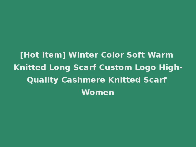 [Hot Item] Winter Color Soft Warm Knitted Long Scarf Custom Logo High-Quality Cashmere Knitted Scarf Women