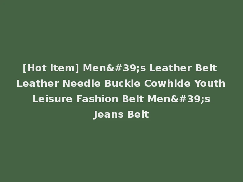 [Hot Item] Men's Leather Belt Leather Needle Buckle Cowhide Youth Leisure Fashion Belt Men's Jeans Belt