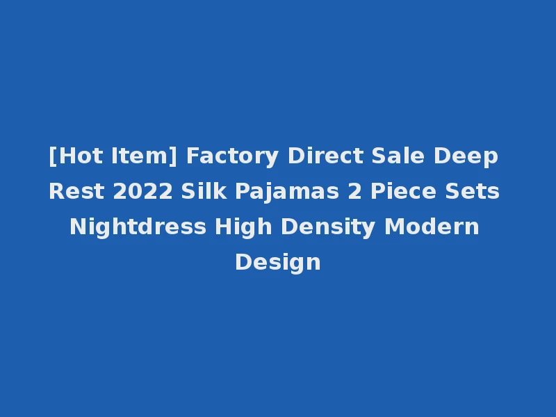 [Hot Item] Factory Direct Sale Deep Rest 2022 Silk Pajamas 2 Piece Sets Nightdress High Density Modern Design