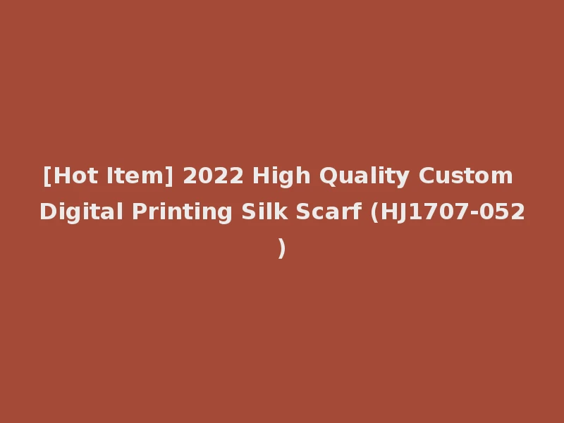 [Hot Item] 2022 High Quality Custom Digital Printing Silk Scarf (HJ1707-052)