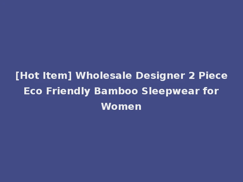 [Hot Item] Wholesale Designer 2 Piece Eco Friendly Bamboo Sleepwear for Women