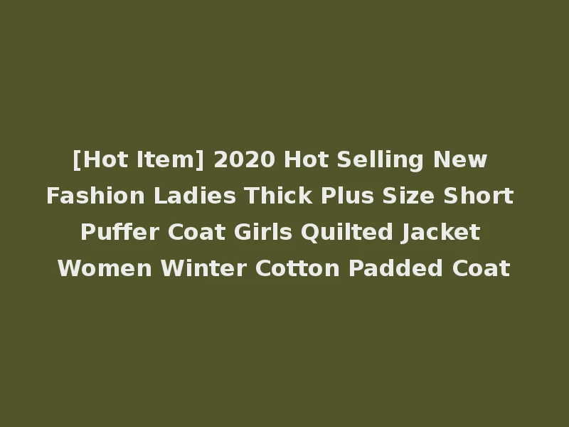 [Hot Item] 2020 Hot Selling New Fashion Ladies Thick Plus Size Short Puffer Coat Girls Quilted Jacket Women Winter Cotton Padded Coat