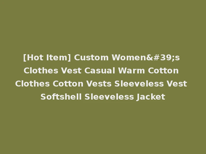 [Hot Item] Custom Women's Clothes Vest Casual Warm Cotton Clothes Cotton Vests Sleeveless Vest Softshell Sleeveless Jacket