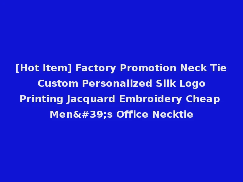 [Hot Item] Factory Promotion Neck Tie Custom Personalized Silk Logo Printing Jacquard Embroidery Cheap Men's Office Necktie