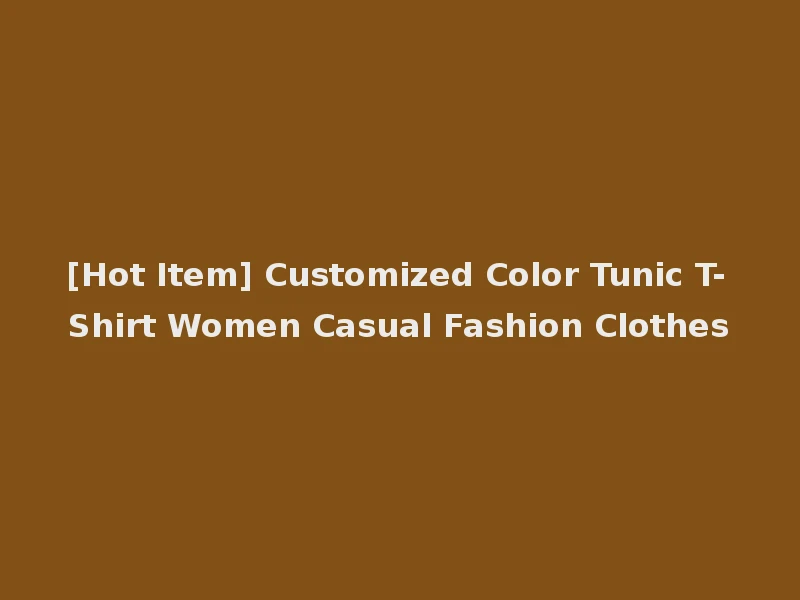 [Hot Item] Customized Color Tunic T-Shirt Women Casual Fashion Clothes