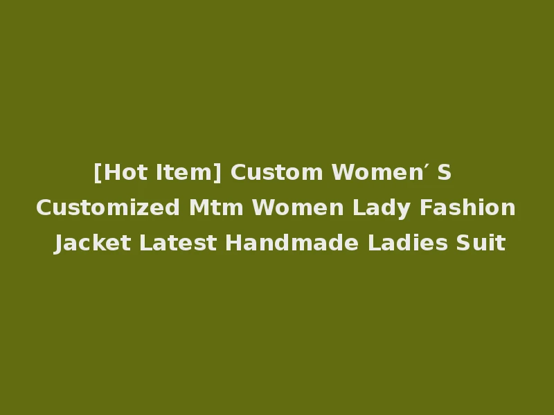 [Hot Item] Custom Women′ S Customized Mtm Women Lady Fashion Jacket Latest Handmade Ladies Suit