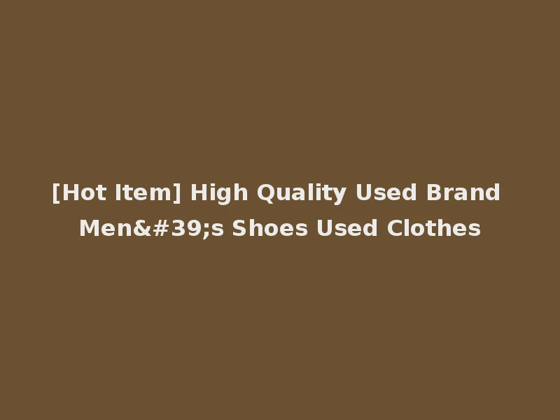 [Hot Item] High Quality Used Brand Men's Shoes Used Clothes