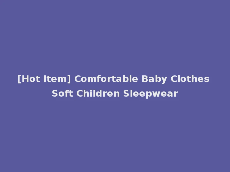 [Hot Item] Comfortable Baby Clothes Soft Children Sleepwear