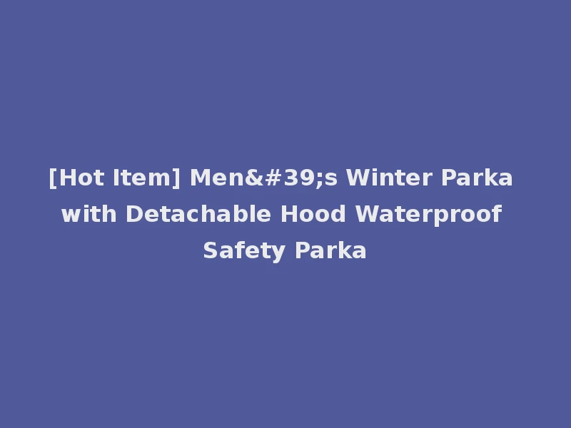 [Hot Item] Men's Winter Parka with Detachable Hood Waterproof Safety Parka