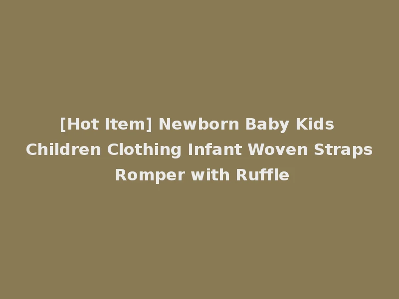 [Hot Item] Newborn Baby Kids Children Clothing Infant Woven Straps Romper with Ruffle