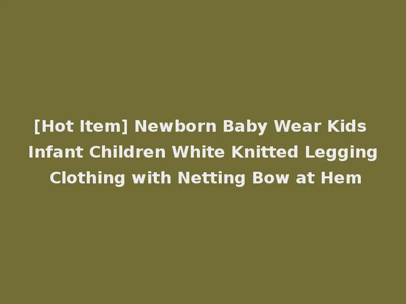 [Hot Item] Newborn Baby Wear Kids Infant Children White Knitted Legging Clothing with Netting Bow at Hem