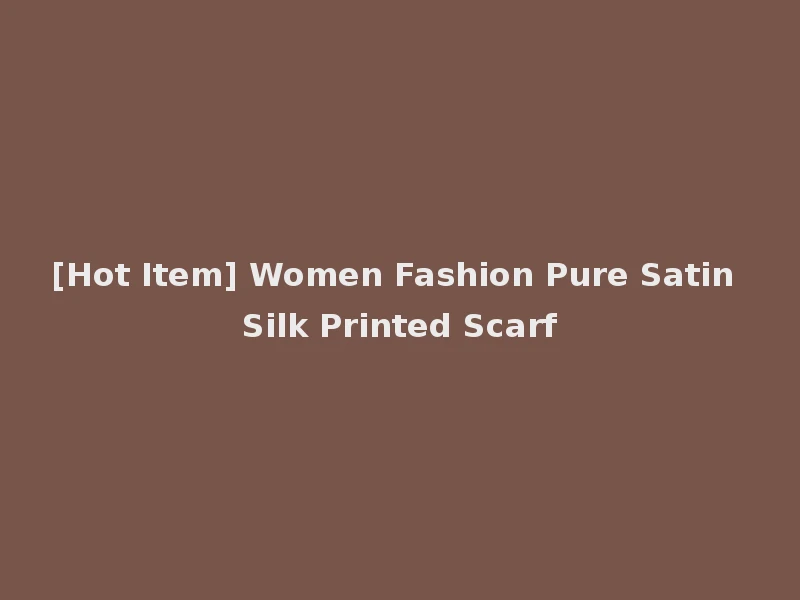 [Hot Item] Women Fashion Pure Satin Silk Printed Scarf