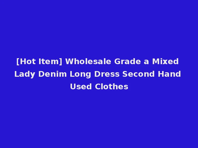 [Hot Item] Wholesale Grade a Mixed Lady Denim Long Dress Second Hand Used Clothes