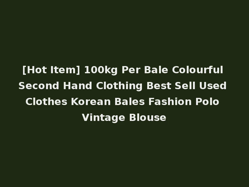 [Hot Item] 100kg Per Bale Colourful Second Hand Clothing Best Sell Used Clothes Korean Bales Fashion Polo Vintage Blouse