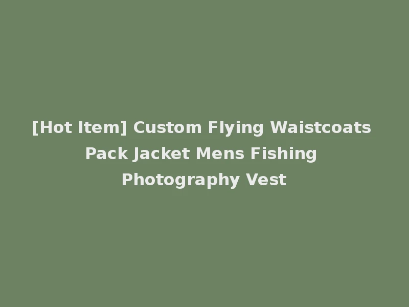 [Hot Item] Custom Flying Waistcoats Pack Jacket Mens Fishing Photography Vest