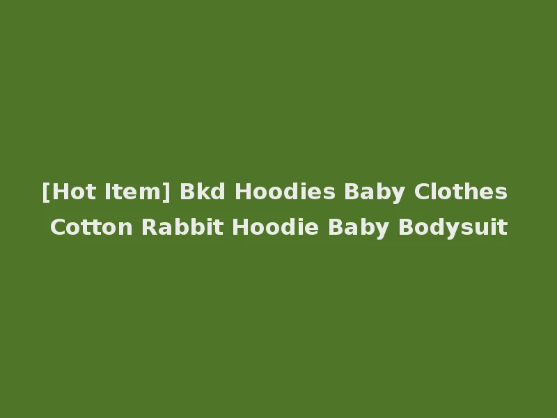 [Hot Item] Bkd Hoodies Baby Clothes Cotton Rabbit Hoodie Baby Bodysuit