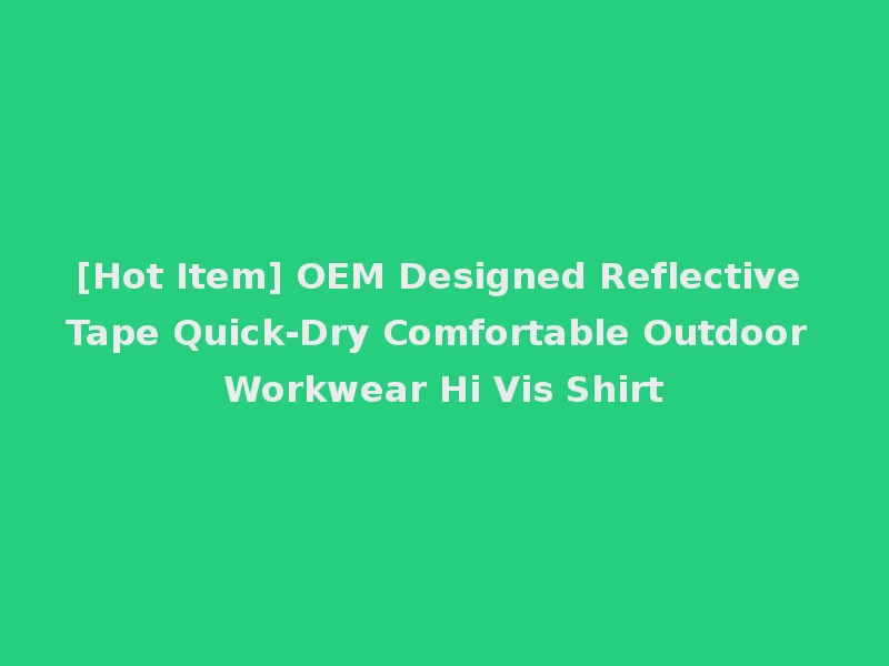 [Hot Item] OEM Designed Reflective Tape Quick-Dry Comfortable Outdoor Workwear Hi Vis Shirt