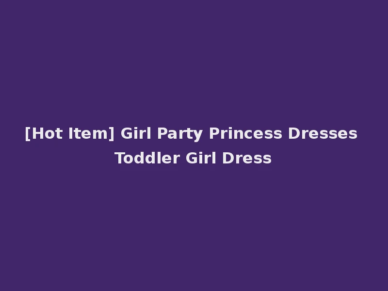 [Hot Item] Girl Party Princess Dresses Toddler Girl Dress