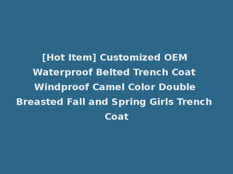 [Hot Item] Customized OEM Waterproof Belted Trench Coat Windproof Camel Color Double Breasted Fall and Spring Girls Trench Coat