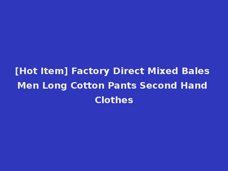 [Hot Item] Factory Direct Mixed Bales Men Long Cotton Pants Second Hand Clothes