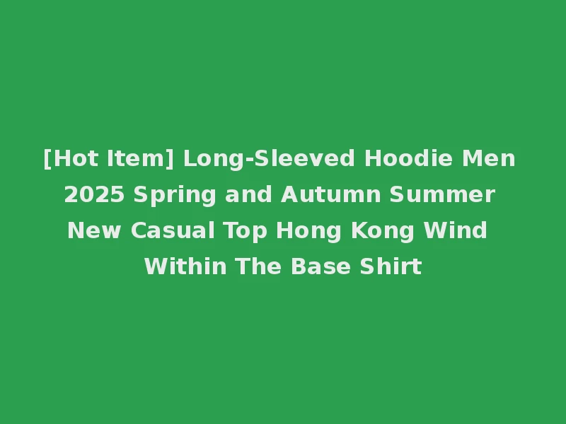 [Hot Item] Long-Sleeved Hoodie Men 2025 Spring and Autumn Summer New Casual Top Hong Kong Wind Within The Base Shirt