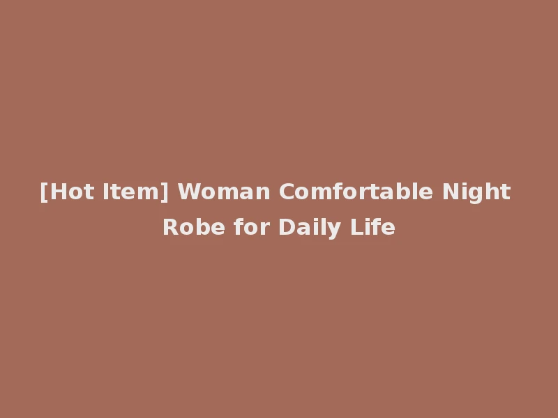 [Hot Item] Woman Comfortable Night Robe for Daily Life