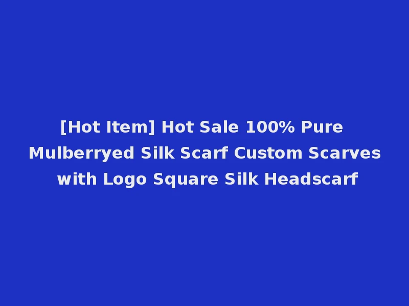 [Hot Item] Hot Sale 100% Pure Mulberryed Silk Scarf Custom Scarves with Logo Square Silk Headscarf