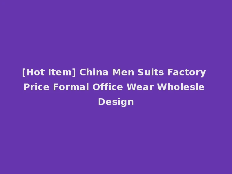 [Hot Item] China Men Suits Factory Price Formal Office Wear Wholesle Design