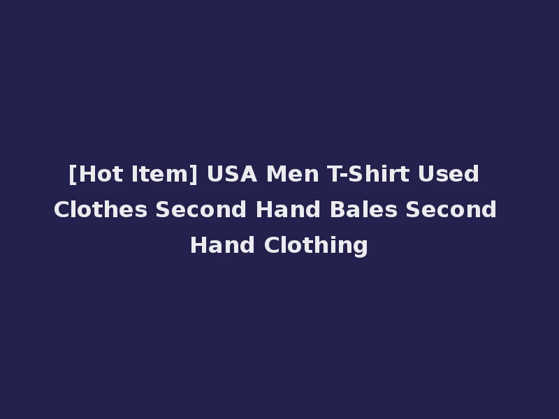 [Hot Item] USA Men T-Shirt Used Clothes Second Hand Bales Second Hand Clothing