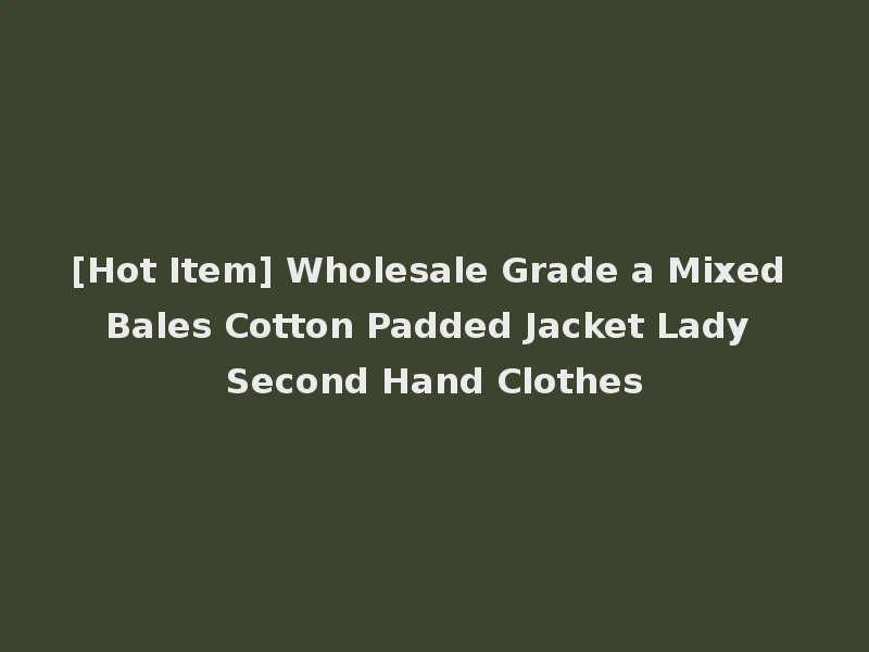 [Hot Item] Wholesale Grade a Mixed Bales Cotton Padded Jacket Lady Second Hand Clothes