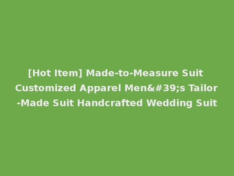[Hot Item] Made-to-Measure Suit Customized Apparel Men's Tailor-Made Suit Handcrafted Wedding Suit