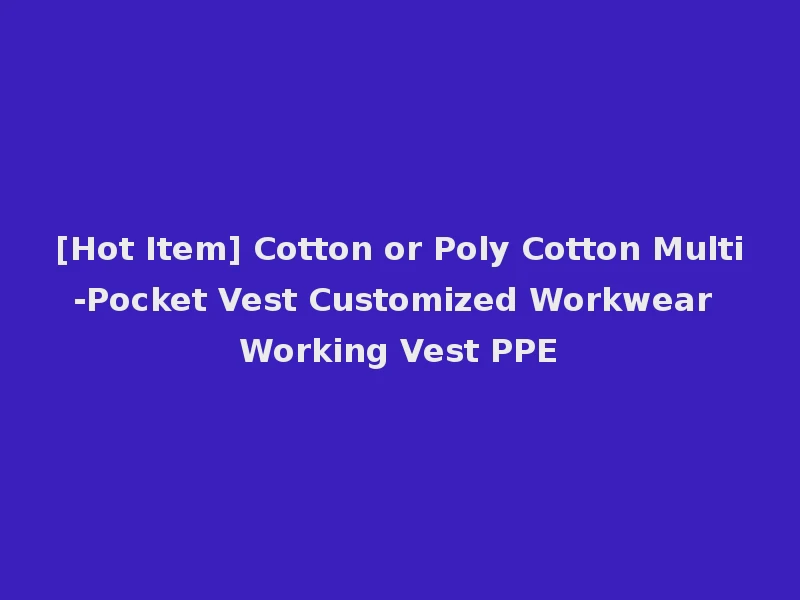 [Hot Item] Cotton or Poly Cotton Multi-Pocket Vest Customized Workwear Working Vest PPE