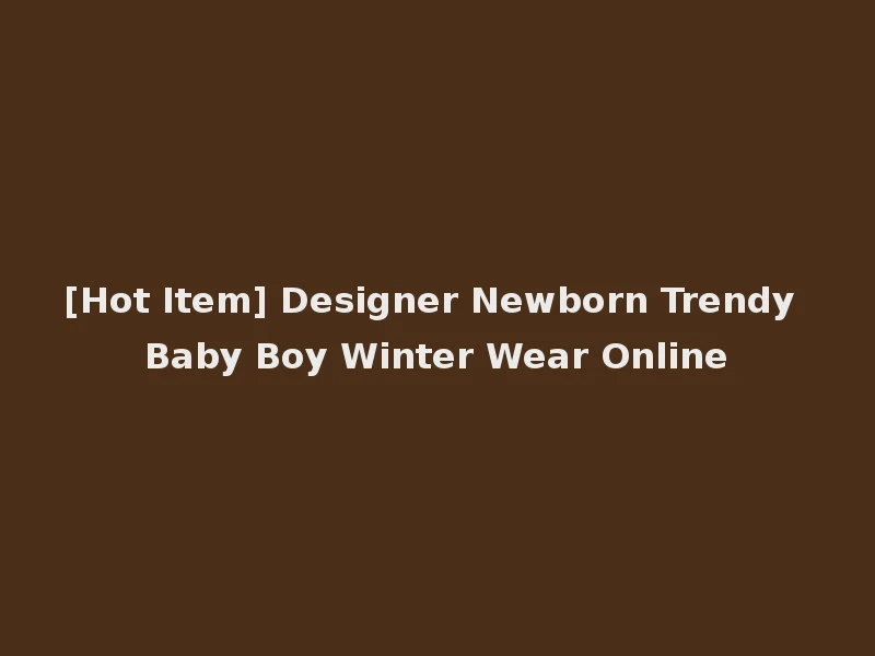 [Hot Item] Designer Newborn Trendy Baby Boy Winter Wear Online