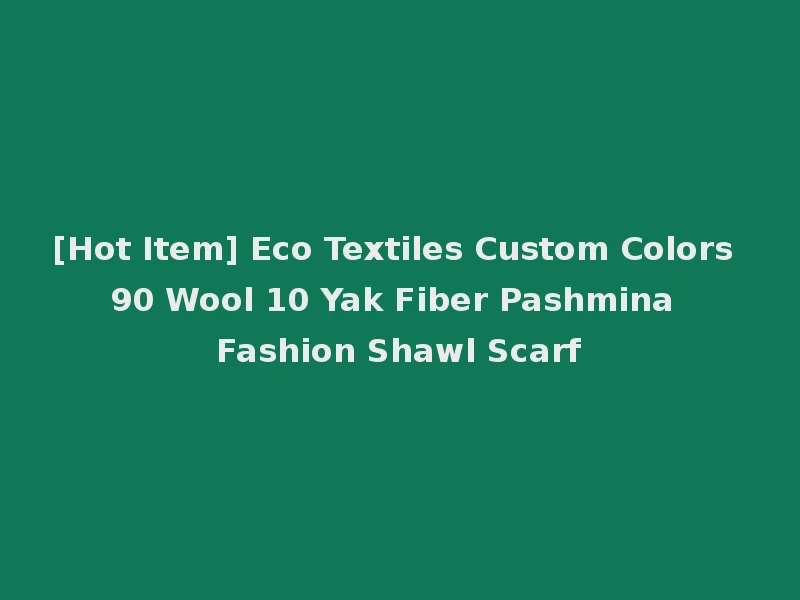 [Hot Item] Eco Textiles Custom Colors 90 Wool 10 Yak Fiber Pashmina Fashion Shawl Scarf