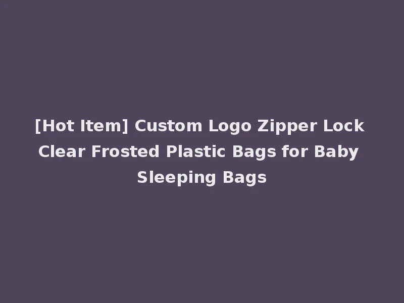 [Hot Item] Custom Logo Zipper Lock Clear Frosted Plastic Bags for Baby Sleeping Bags