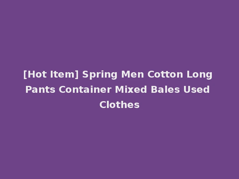 [Hot Item] Spring Men Cotton Long Pants Container Mixed Bales Used Clothes