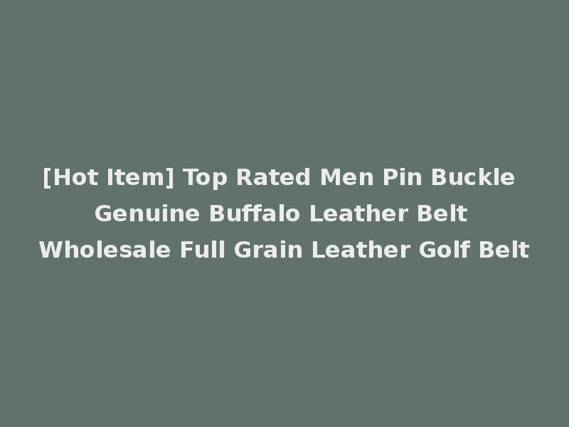[Hot Item] Top Rated Men Pin Buckle Genuine Buffalo Leather Belt Wholesale Full Grain Leather Golf Belt